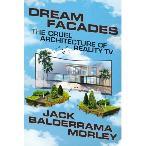 Dream Facades: Dream Facades: The Cruel Architecture of Reality TV