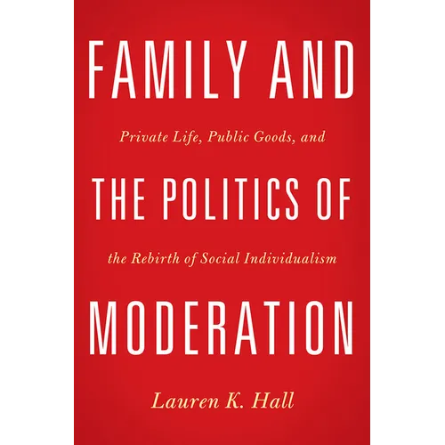 Family and the Politics of Moderation: Private Life, Public Goods, and the Rebirth of Social Individualism
