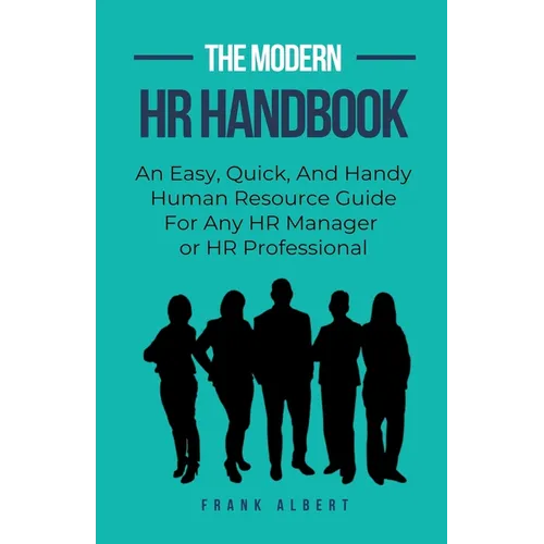 The Modern HR Handbook: An Easy, Quick, and Handy Human Resource Guide for Any HR Manager or HR Professional