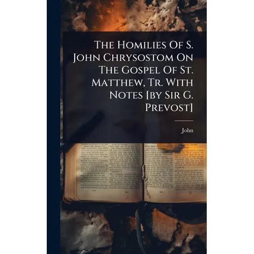 The Homilies Of S. John Chrysostom On The Gospel Of St. Matthew, Tr. With Notes [by Sir G. Prevost]
