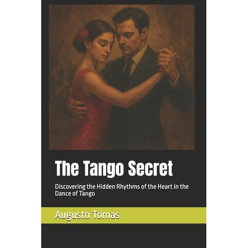 The Tango Secret: Discovering the Hidden Rhythms of the Heart in the Dance of Tango