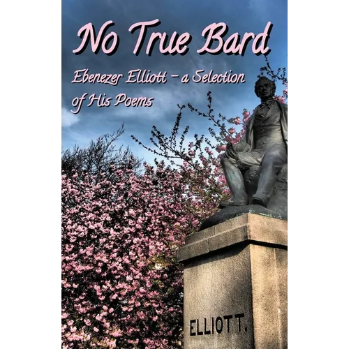 No True Bard: Ebenezer Elliott - a Selection of His Poems