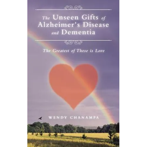 The Unseen Gifts of Alzheimer's Disease and Dementia: The Greatest of These is Love