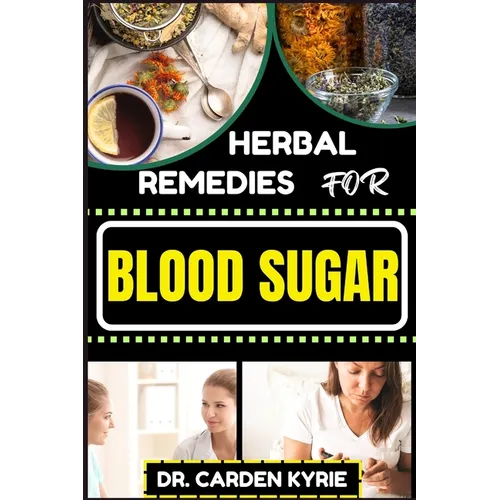 Herbal Remedies for Blood Sugar: Unlocking Nature's Healing Power; Dive Into Effective Remedies, Focus On Holistic Wellness, And Key Strategies For A