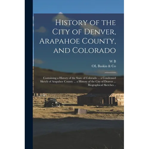 History of the City of Denver, Arapahoe County, and Colorado: Containing a History of the State of Colorado ... a Condensed Sketch of Arapahoe County
