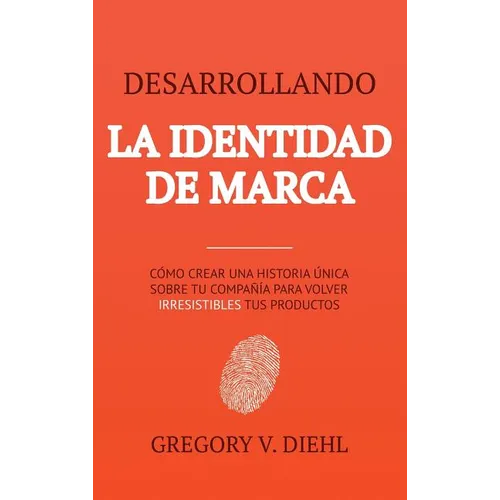 Brand Identity Breakthrough / Desarrollando la Identidad de Marca: How to Craft Your Company's Unique Story to Make Your Products Irresistible / Cómo