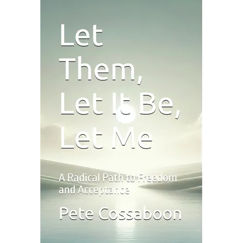 Let Them, Let It Be, Let Me: A Radical Path to Freedom and Acceptance
