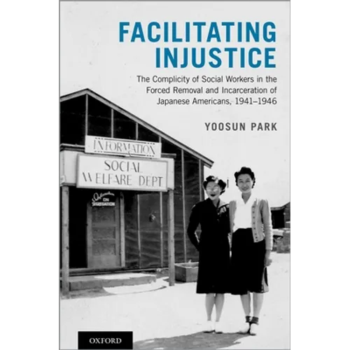 Facilitating Injustice: The Complicity of Social Workers in the Forced Removal and Incarceration of Japanese Americans, 1941-1946