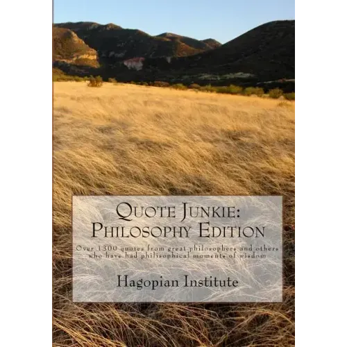 Quote Junkie: Philosophy Edition: Over 1300 Quotes From Great Philosophers And Others Who Have Had Philisophical Moments Of Wisdom