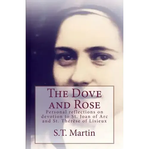 The Dove and Rose: Personal reflections on devotion to St. Joan of Arc and St. Therese of Lisieux