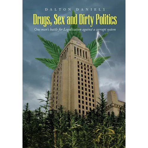 Drugs, Sex and Dirty Politics: One man's battle for Legalization against a corrupt system