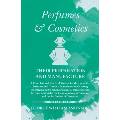 Perfumes and Cosmetics their Preparation and Manufacture: A Complete and Practical Treatise for the Use of the Perfumer and Cosmetic Manufacturer, Cov