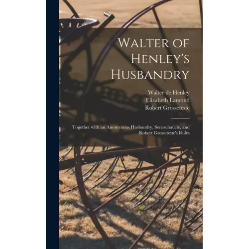 Walter of Henley's Husbandry: Together With an Anonymous Husbandry, Seneschaucie, and Robert Grosseteste's Rules
