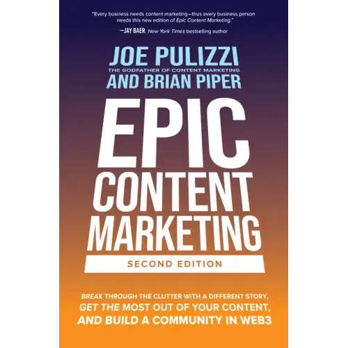 Epic Content Marketing, Second Edition: Break Through the Clutter with a Different Story, Get the Most Out of Your Content, and Build a Community in W