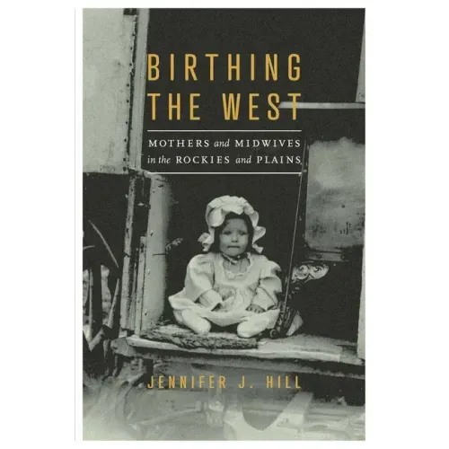 Birthing the West: Mothers and Midwives in the Rockies and Plains
