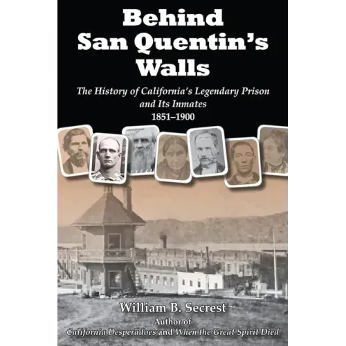 Behind San Quentin's Walls: The History of California's Legendary Prison and Its Inmates, 1851-1900