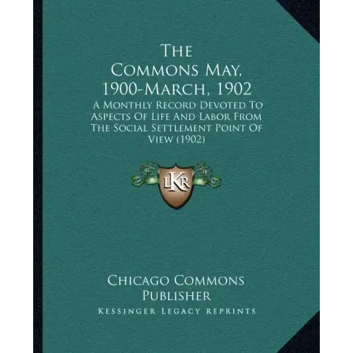 The Commons May, 1900-March, 1902: A Monthly Record Devoted To Aspects Of Life And Labor From The Social Settlement Point Of View (1902)