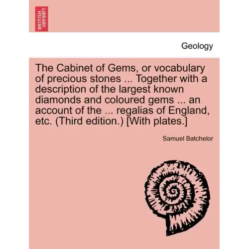 The Cabinet of Gems, or Vocabulary of Precious Stones ... Together with a Description of the Largest Known Diamonds and Coloured Gems ... an Account o