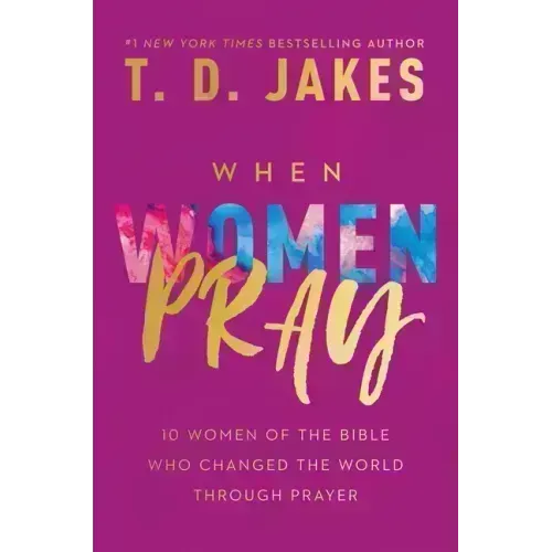 When Women Pray: 10 Women of the Bible Who Changed the World Through Prayer