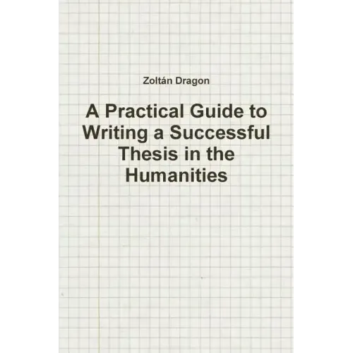 A Practical Guide to Writing a Successful Thesis in the Humanities