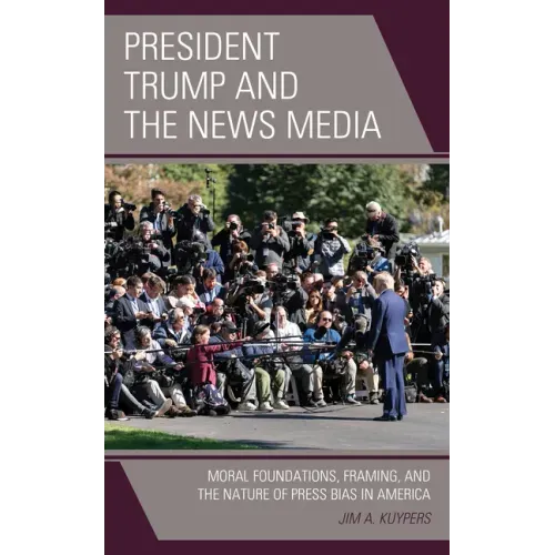President Trump and the News Media: Moral Foundations, Framing, and the Nature of Press Bias in America