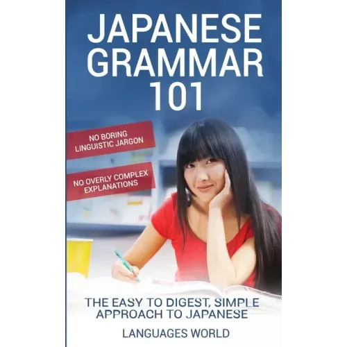 Japanese Grammar 101: No Boring Linguistic Jargon. No Overly Complex Explanations. The Easy to Digest, Simple Approach to Japanese.