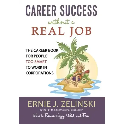 Career Success Without a Real Job: The Career Book for People Too Smart to Work in Corporations