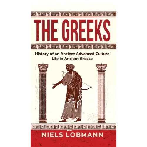 The Greeks: History of an Ancient Advanced Culture Life in Ancient Greece