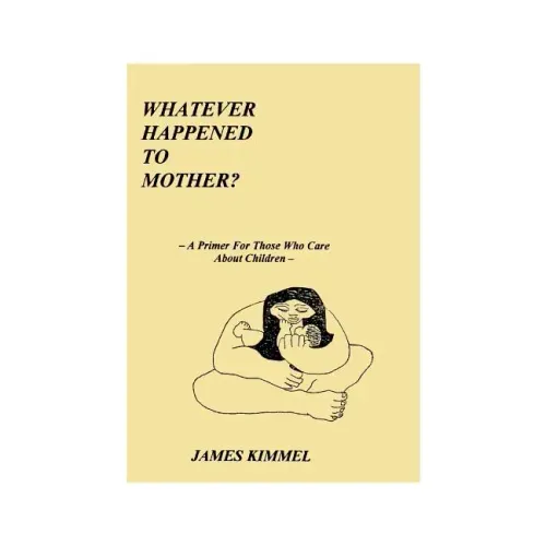 Whatever Happened to Mother?: A Primer for Those Who Care about Children