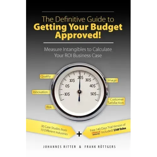 The Definitive Guide to Getting Your Budget Approved!: Measure Intangibles to Calculate Your ROI Business Case
