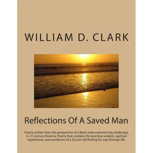 Reflections Of A Saved Man: Poetry written from the perspective of a Black male experiencing challenges in 21 century America. Poerty that contain