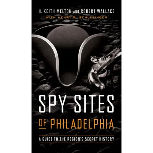 Spy Sites of Philadelphia: A Guide to the Region's Secret History