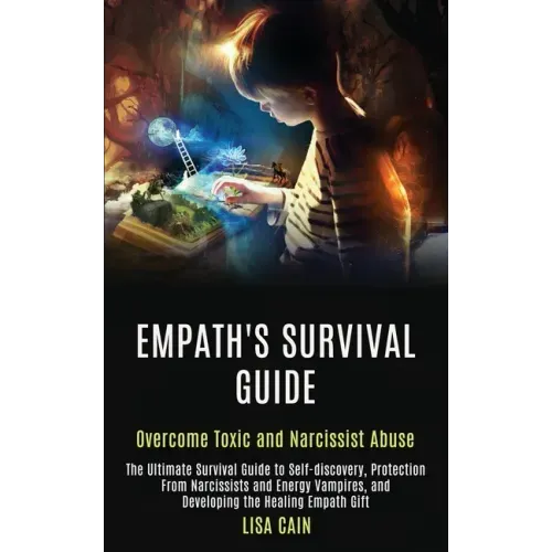 Empath's Survival Guide: The Ultimate Survival Guide to Self-discovery, Protection From Narcissists and Energy Vampires, and Developing the Hea