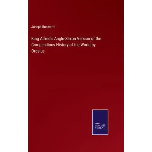 King Alfred's Anglo-Saxon Version of the Compendious History of the World by Orosius