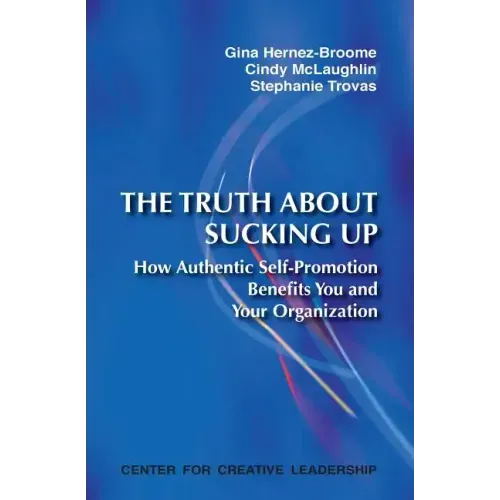 The Truth about Sucking Up: How Authentic Self-Promotion Benefits You and Your Organization