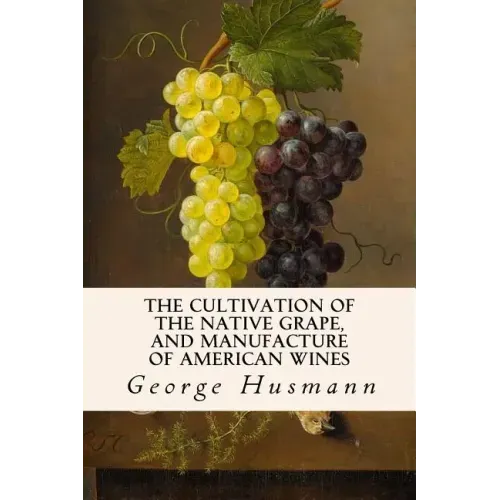The Cultivation of The Native Grape, and Manufacture of American Wines