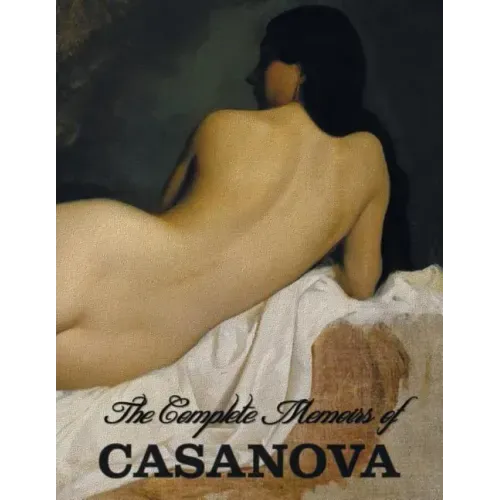 The Complete Memoirs of Casanova "The Story of My Life" (All Volumes in a single book, illustrated, complete and unabridged)