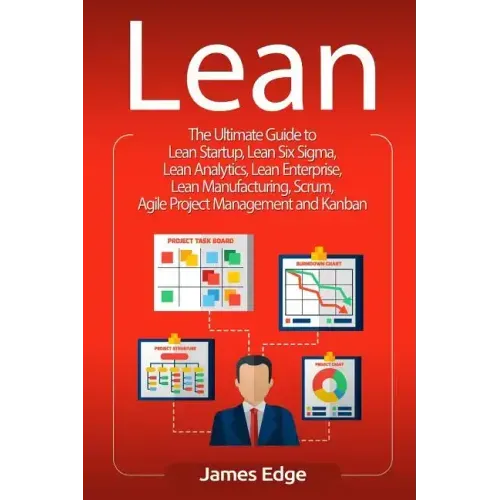 Lean: The Ultimate Guide to Lean Startup, Lean Six Sigma, Lean Analytics, Lean Enterprise, Lean Manufacturing, Scrum, Agile