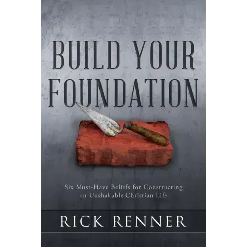 Build Your Foundation: Six Must-Have Beliefs for Constructing an Unshakable Christian Life