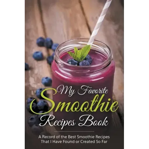 My Favorite Smoothie Recipes Book: A collection of the best smoothie recipes that I have found or created so far