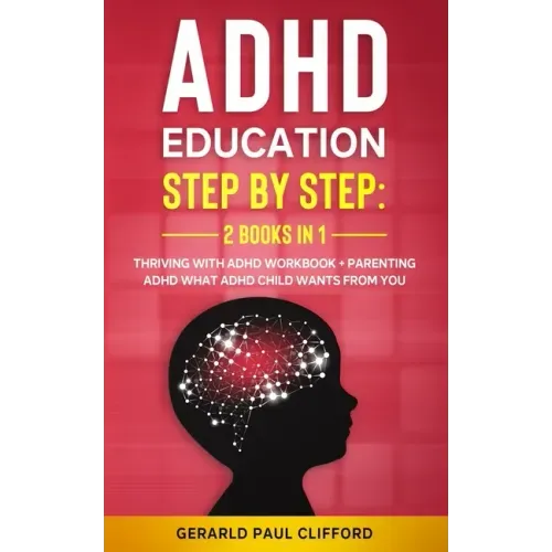 ADHD Education: Step By Step: 2 Books in 1: Thriving With ADHD Workbook + Parenting ADHD What Adhd Child Wants From You