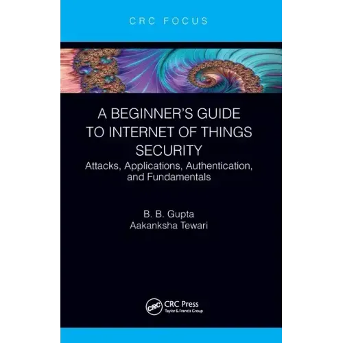 A Beginner's Guide to Internet of Things Security: Attacks, Applications, Authentication, and Fundamentals