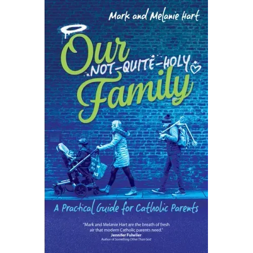 Our Not-Quite-Holy Family: A Practical Guide for Catholic Parents