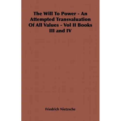 The Will to Power - An Attempted Transvaluation of All Values - Vol II Books III and IV