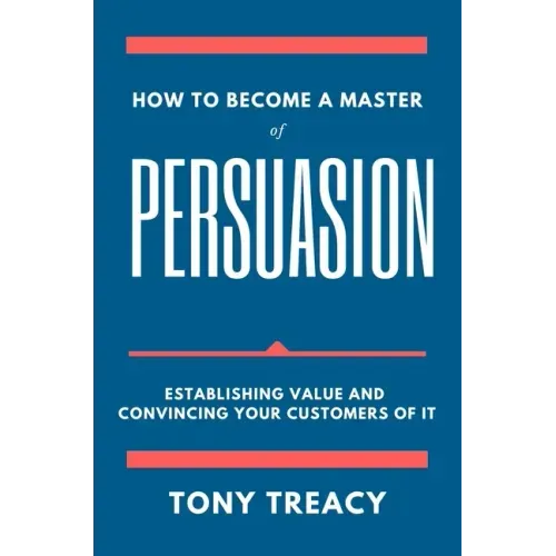 How to Become a Master of Persuasion: Establishing Value and Convincing Your Customers of It