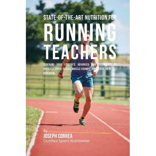 State-Of-The-Art Nutrition for Running Teachers: Teaching Your Students Advanced RMR Techniques to Increase Speed, Reduce Muscle Cramps, and Reach The