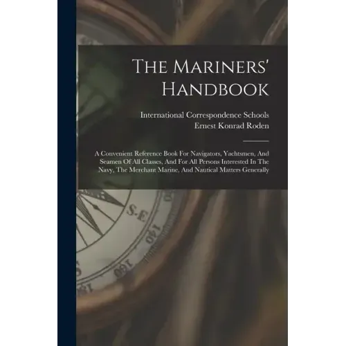 The Mariners' Handbook: A Convenient Reference Book For Navigators, Yachtsmen, And Seamen Of All Classes, And For All Persons Interested In Th