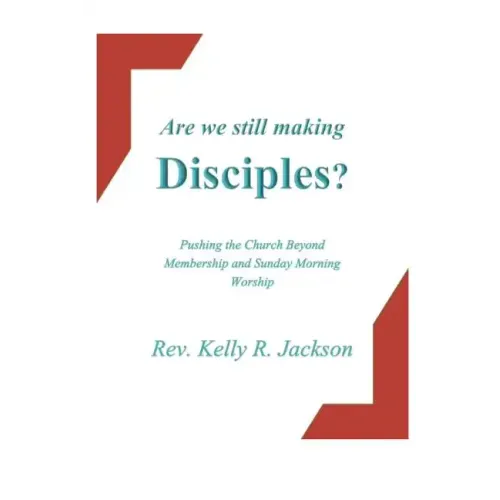 Are We Still Making Disciples?: Pushing the Church Beyond Membership and Sunday Morning Service