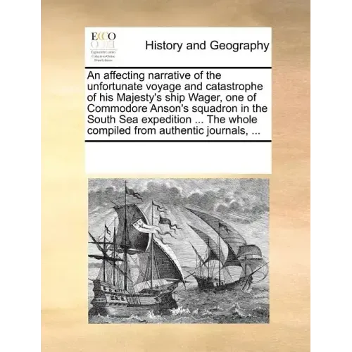 An Affecting Narrative of the Unfortunate Voyage and Catastrophe of His Majesty's Ship Wager, One of Commodore Anson's Squadron in the South Sea Exped