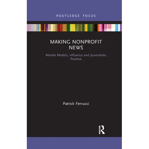 Making Nonprofit News: Market Models, Influence and Journalistic Practice